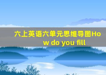 六上英语六单元思维导图How do you fill